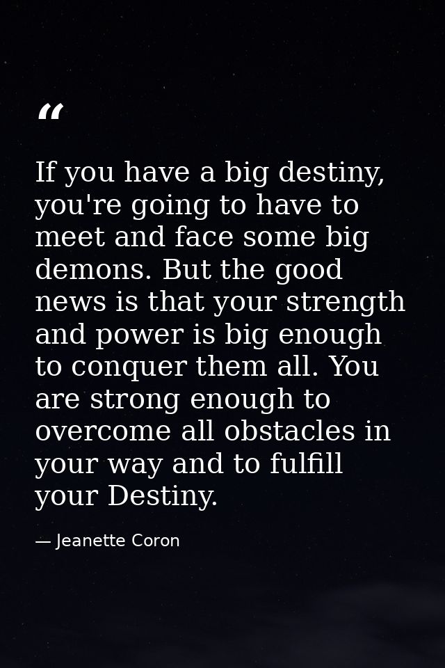 If you have a big destiny, you're going to have to meet and face some big demons. But the good news is that your strengt — Jeanette Coron