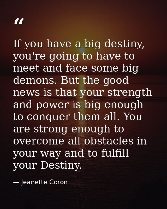 If you have a big destiny, you're going to have to meet and face some big demons. But the good news is that your strengt — Jeanette Coron