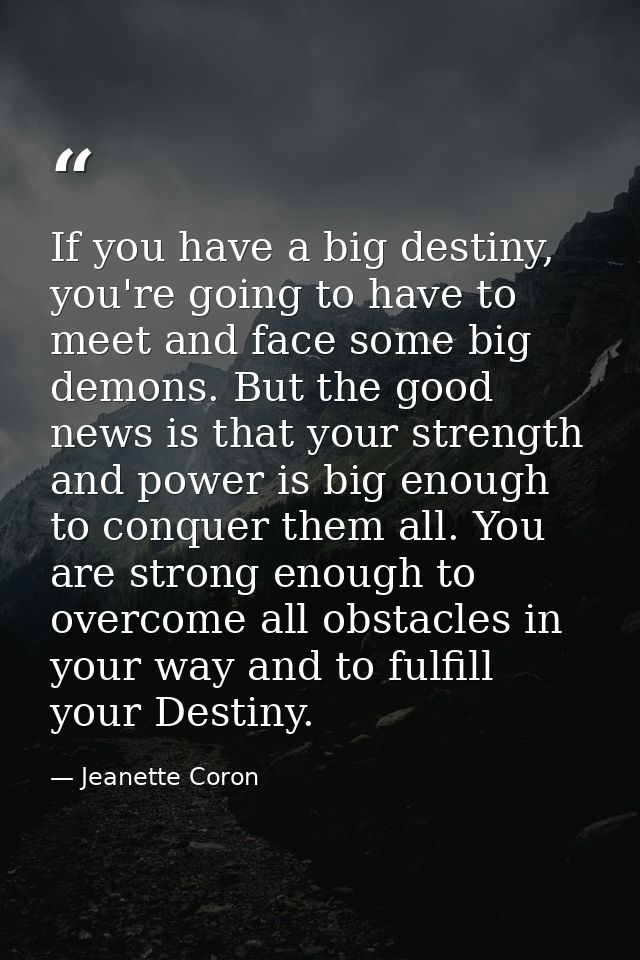 If you have a big destiny, you're going to have to meet and face some big demons. But the good news is that your strengt — Jeanette Coron