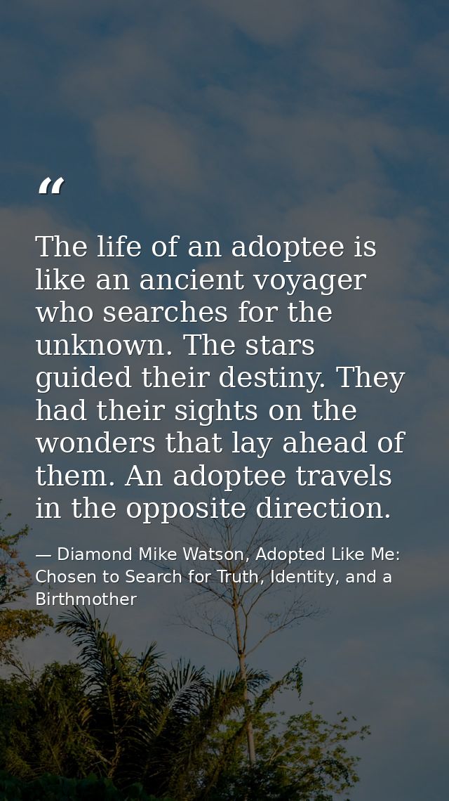 The life of an adoptee is like an ancient voyager who searches for the unknown. The stars guided their destiny. They had — Diamond Mike Watson, Adopted Like Me: Chosen to Search for Truth, Identity, and a Birthmother