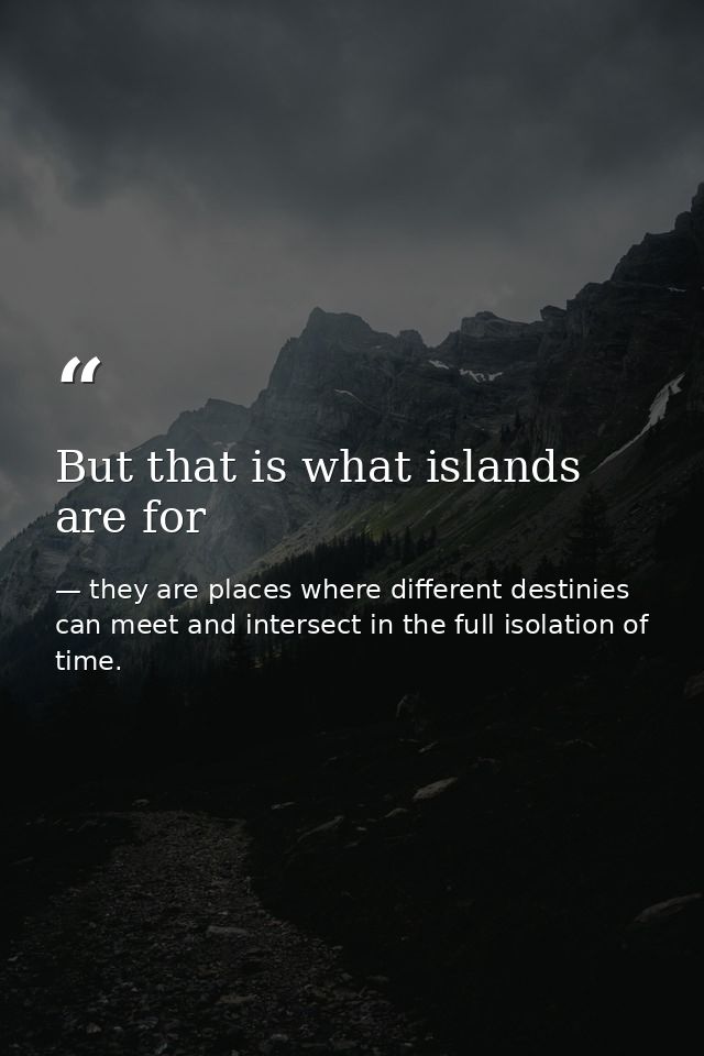 But that is what islands are for — they are places where different destinies can meet and intersect in the full isolation of time.