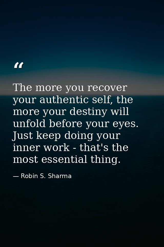 The more you recover your authentic self, the more your destiny will unfold before your eyes. Just keep doing your inner — Robin S. Sharma