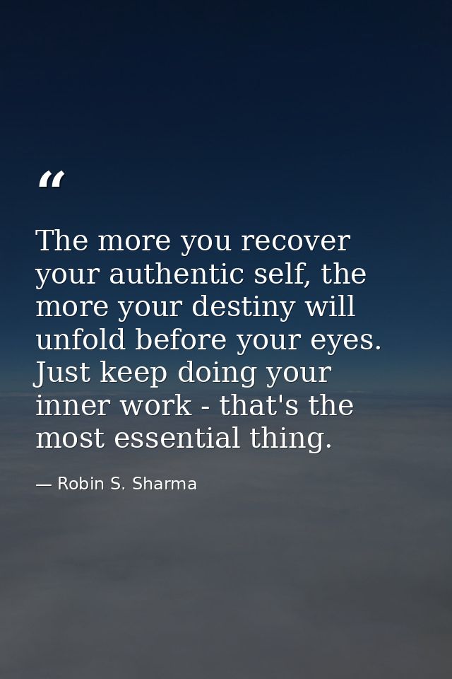 The more you recover your authentic self, the more your destiny will unfold before your eyes. Just keep doing your inner — Robin S. Sharma