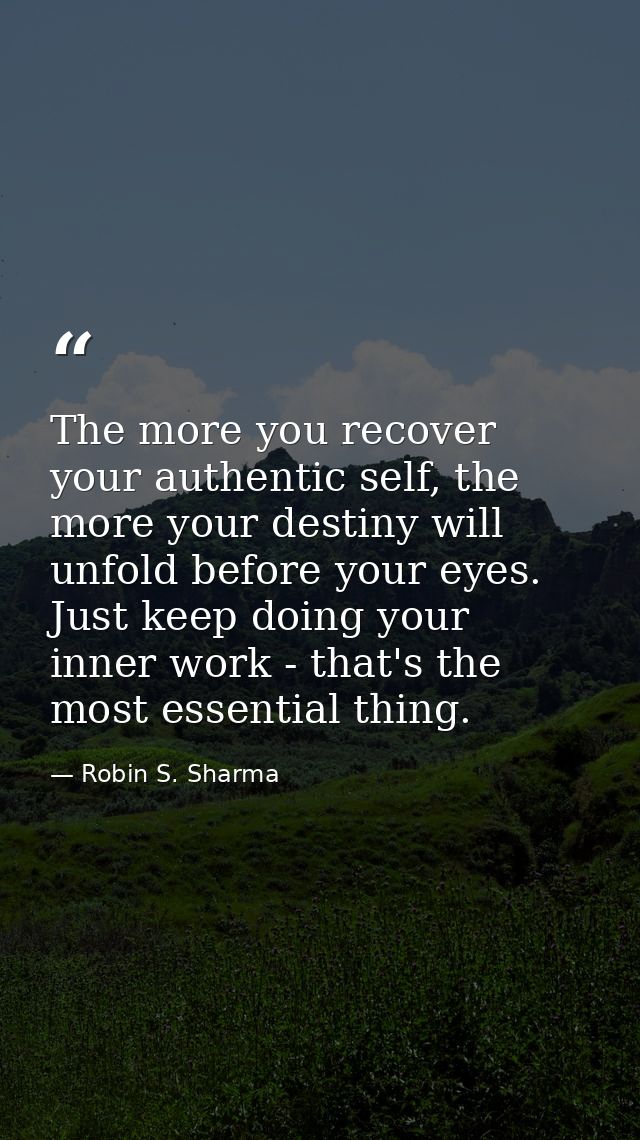 The more you recover your authentic self, the more your destiny will unfold before your eyes. Just keep doing your inner — Robin S. Sharma