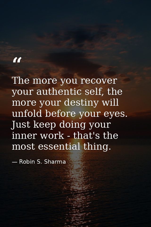 The more you recover your authentic self, the more your destiny will unfold before your eyes. Just keep doing your inner — Robin S. Sharma