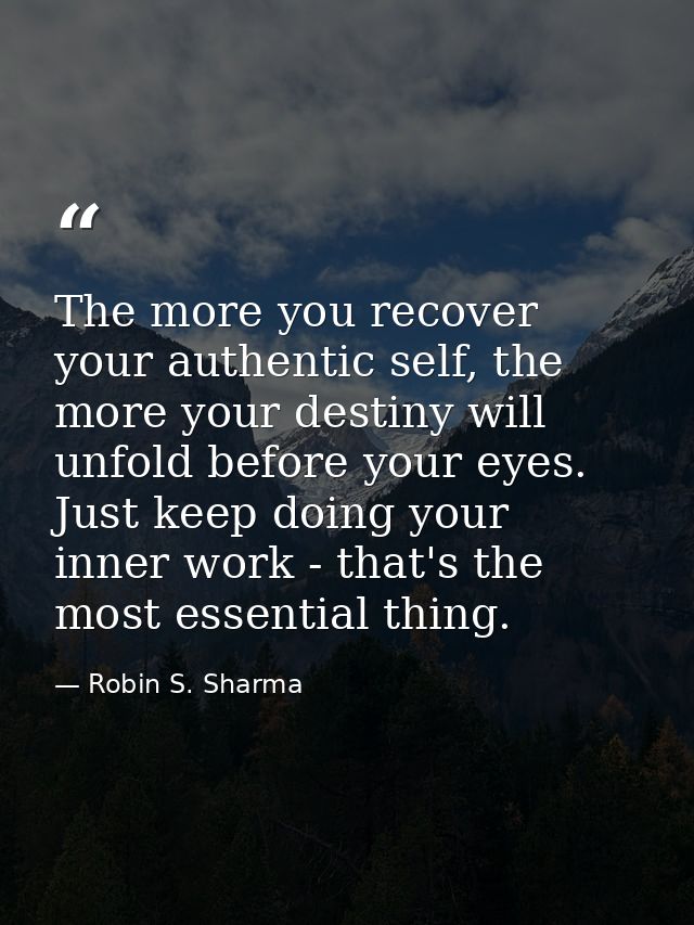 The more you recover your authentic self, the more your destiny will unfold before your eyes. Just keep doing your inner — Robin S. Sharma
