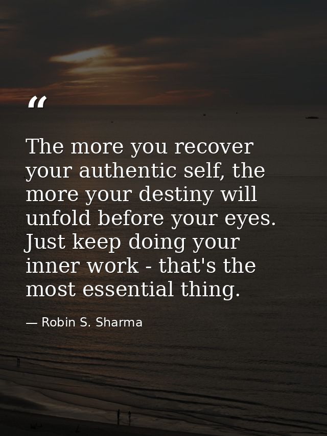 The more you recover your authentic self, the more your destiny will unfold before your eyes. Just keep doing your inner — Robin S. Sharma