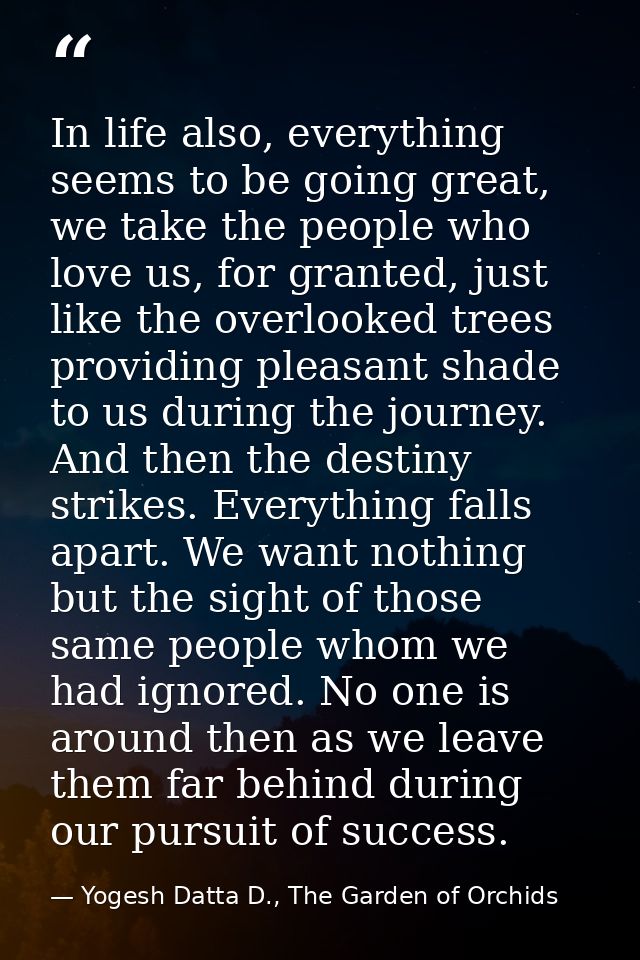 In life also, everything seems to be going great, we take the people who love us, for granted, just like the overlooked  — Yogesh Datta D., The Garden of Orchids