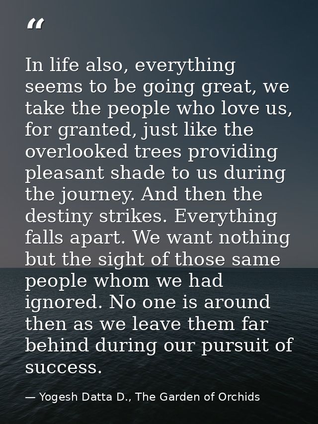 In life also, everything seems to be going great, we take the people who love us, for granted, just like the overlooked  — Yogesh Datta D., The Garden of Orchids