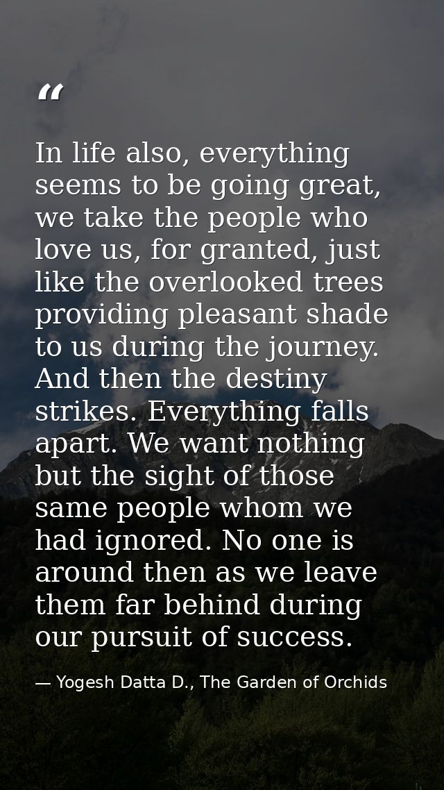 In life also, everything seems to be going great, we take the people who love us, for granted, just like the overlooked  — Yogesh Datta D., The Garden of Orchids