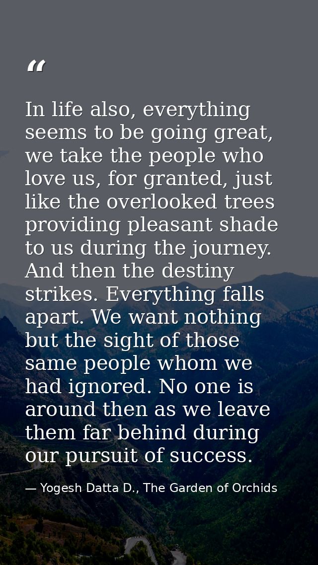 In life also, everything seems to be going great, we take the people who love us, for granted, just like the overlooked  — Yogesh Datta D., The Garden of Orchids