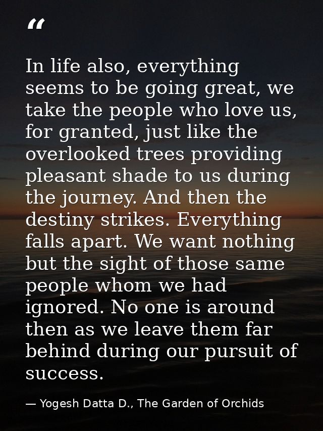 In life also, everything seems to be going great, we take the people who love us, for granted, just like the overlooked  — Yogesh Datta D., The Garden of Orchids