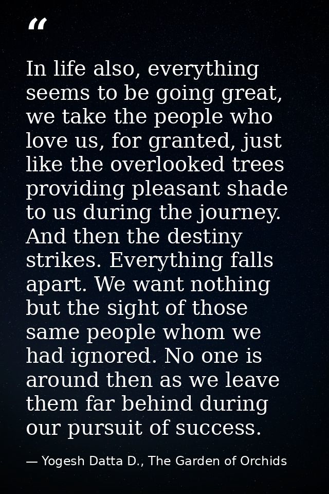 In life also, everything seems to be going great, we take the people who love us, for granted, just like the overlooked  — Yogesh Datta D., The Garden of Orchids