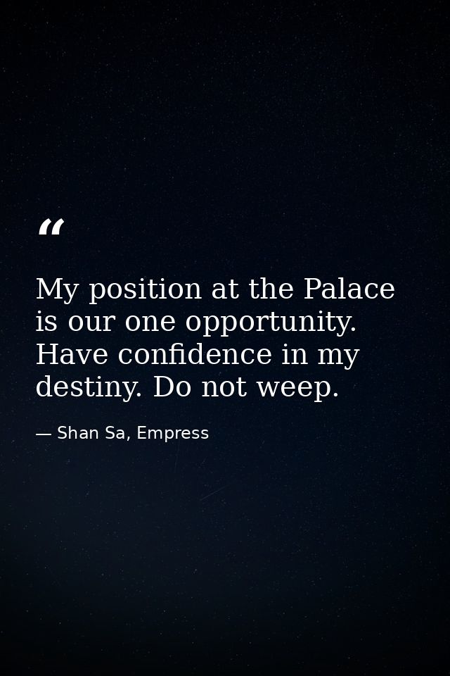 My position at the Palace is our one opportunity. Have confidence in my destiny. Do not weep. — Shan Sa, Empress