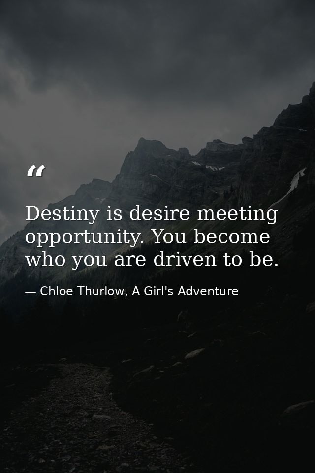 Destiny is desire meeting opportunity. You become who you are driven to be. — Chloe Thurlow, A Girl's Adventure