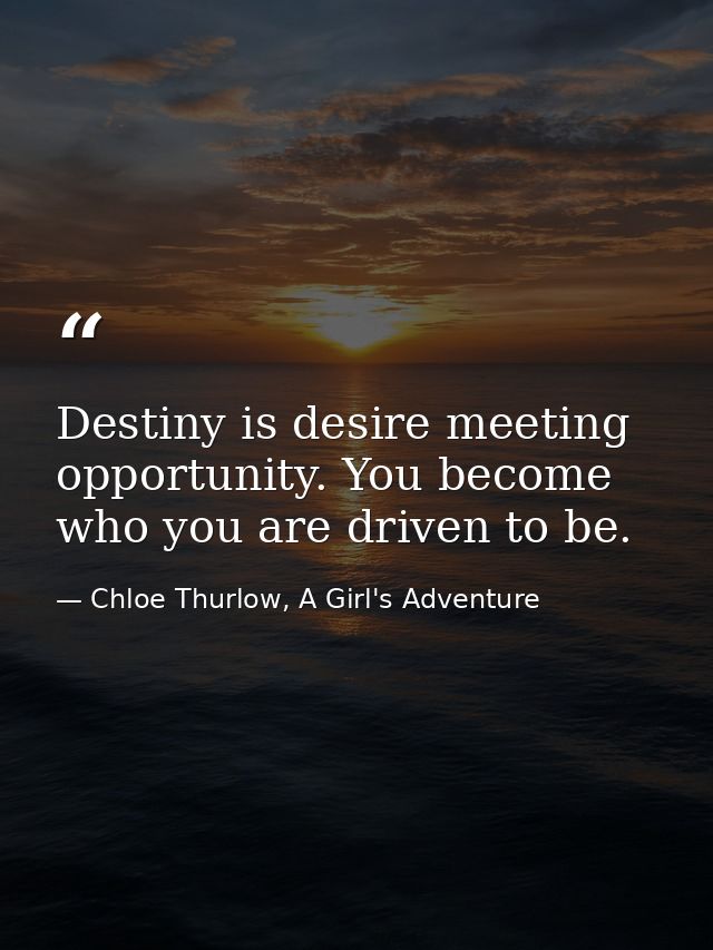 Destiny is desire meeting opportunity. You become who you are driven to be. — Chloe Thurlow, A Girl's Adventure
