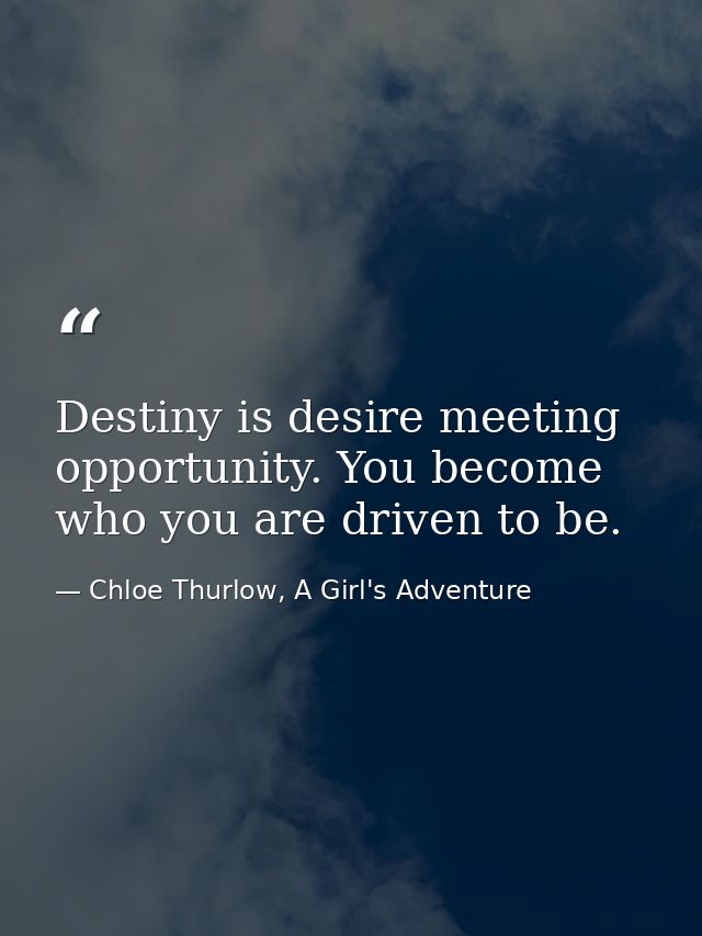 Destiny is desire meeting opportunity. You become who you are driven to be. — Chloe Thurlow, A Girl's Adventure