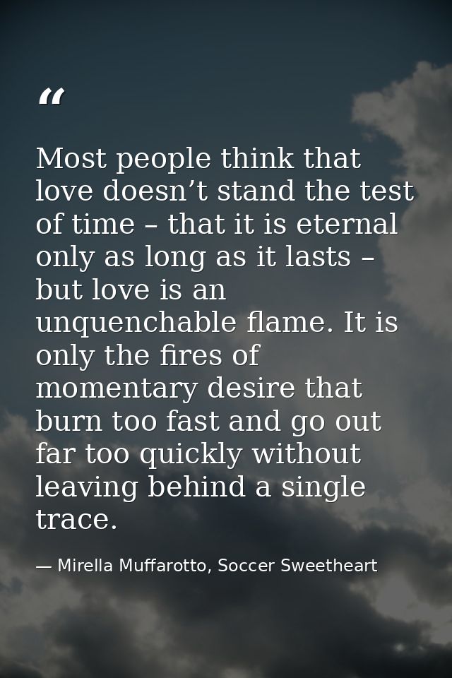 Most people think that love doesn’t stand the test of time – that it is eternal only as long as it lasts – but love is a — Mirella Muffarotto, Soccer Sweetheart