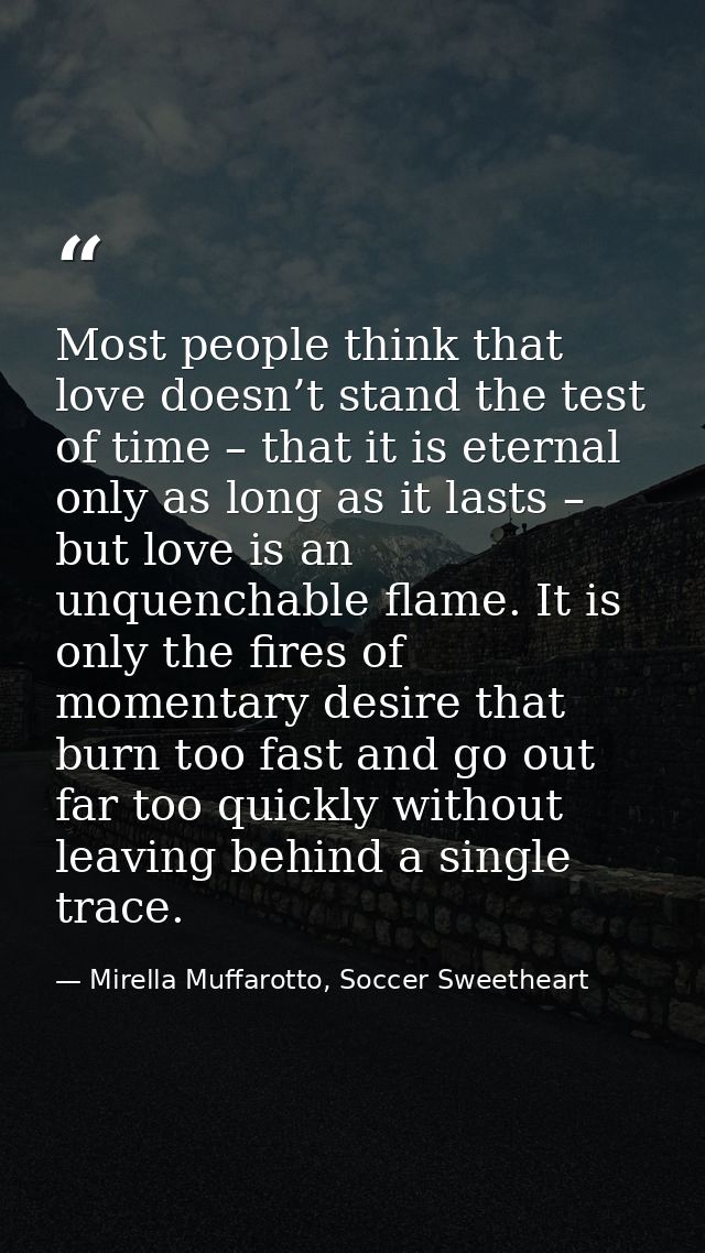 Most people think that love doesn’t stand the test of time – that it is eternal only as long as it lasts – but love is a — Mirella Muffarotto, Soccer Sweetheart