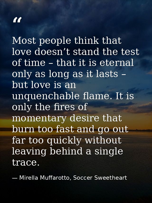 Most people think that love doesn’t stand the test of time – that it is eternal only as long as it lasts – but love is a — Mirella Muffarotto, Soccer Sweetheart