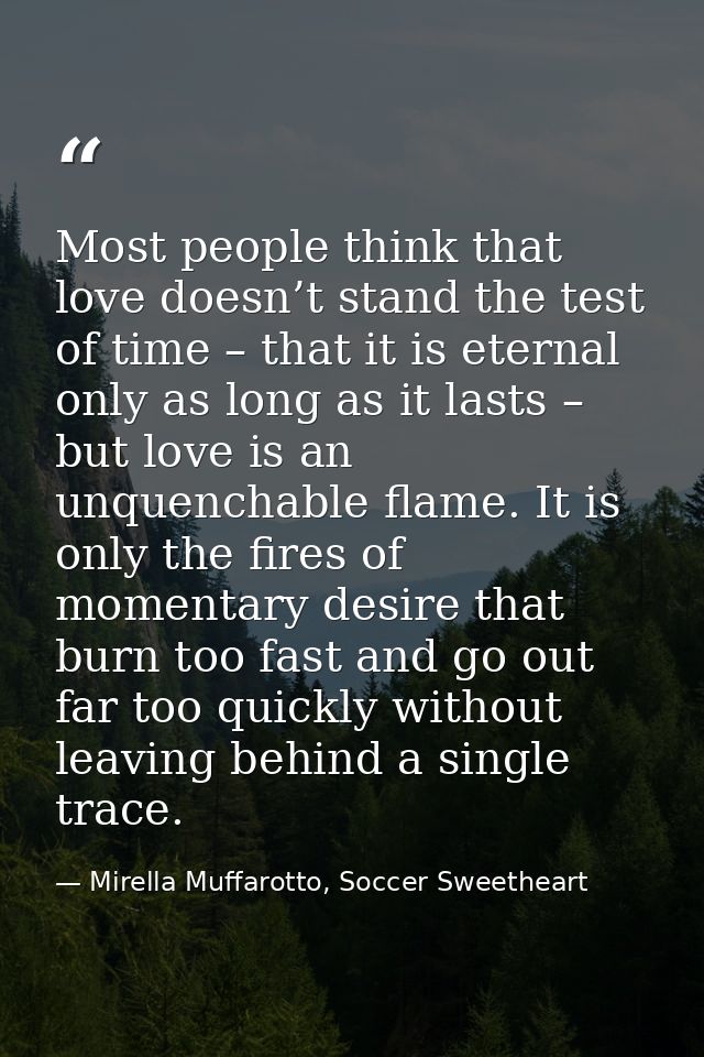 Most people think that love doesn’t stand the test of time – that it is eternal only as long as it lasts – but love is a — Mirella Muffarotto, Soccer Sweetheart