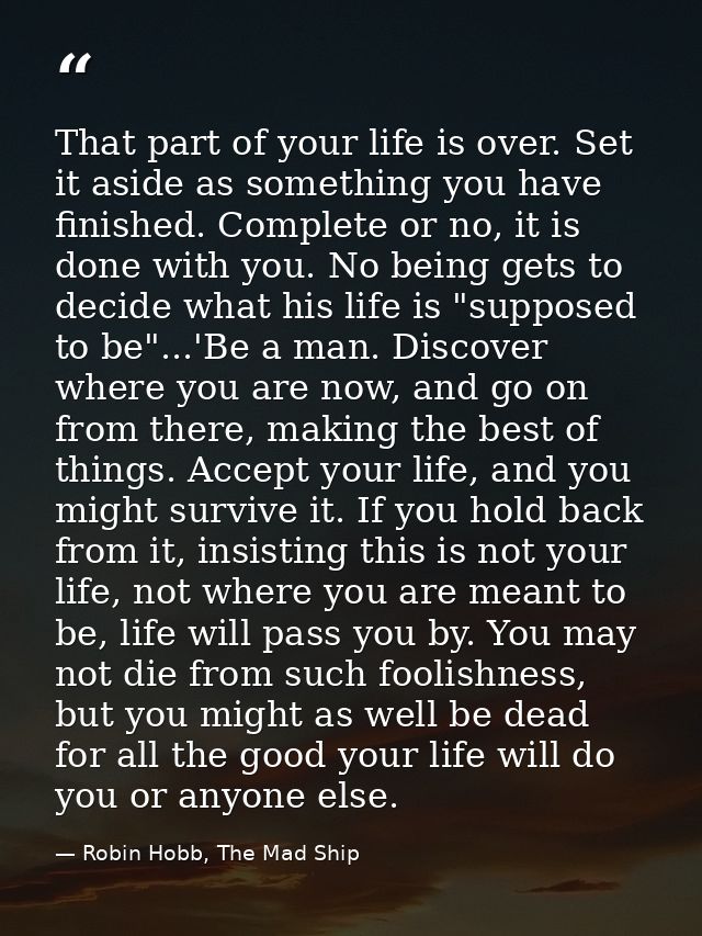 That part of your life is over. Set it aside as something you have finished. Complete or no, it is done with you. No bei — Robin Hobb, The Mad Ship