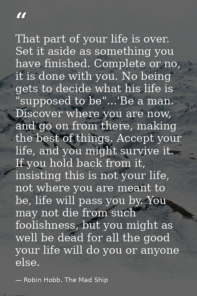 That part of your life is over. Set it aside as something you have finished. Complete or no, it is done with you. No bei — Robin Hobb, The Mad Ship