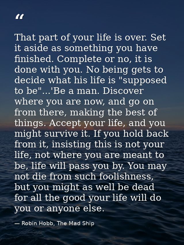 That part of your life is over. Set it aside as something you have finished. Complete or no, it is done with you. No bei — Robin Hobb, The Mad Ship