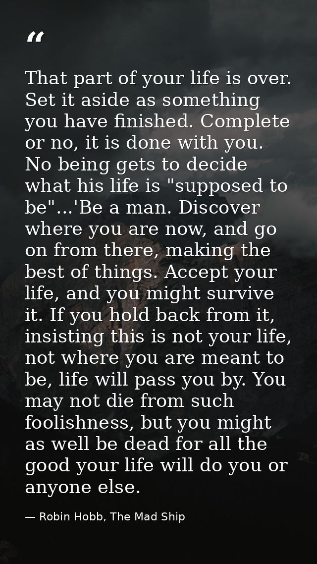 That part of your life is over. Set it aside as something you have finished. Complete or no, it is done with you. No bei — Robin Hobb, The Mad Ship