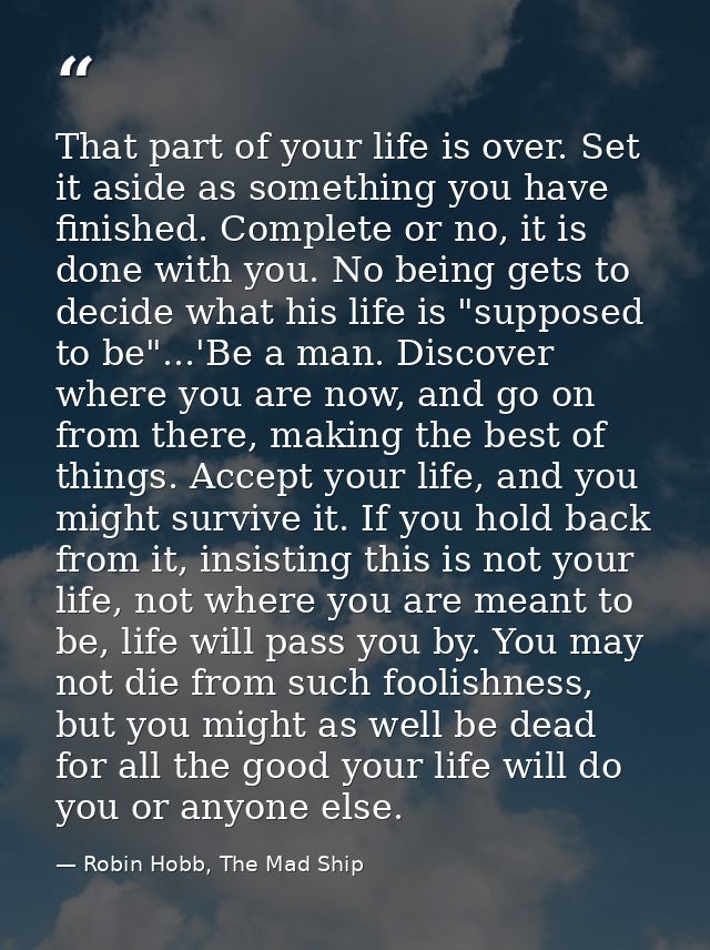 That part of your life is over. Set it aside as something you have finished. Complete or no, it is done with you. No bei — Robin Hobb, The Mad Ship