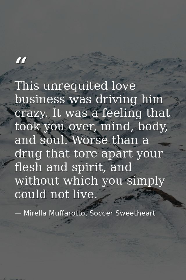 This unrequited love business was driving him crazy. It was a feeling that took you over, mind, body, and soul. Worse th — Mirella Muffarotto, Soccer Sweetheart