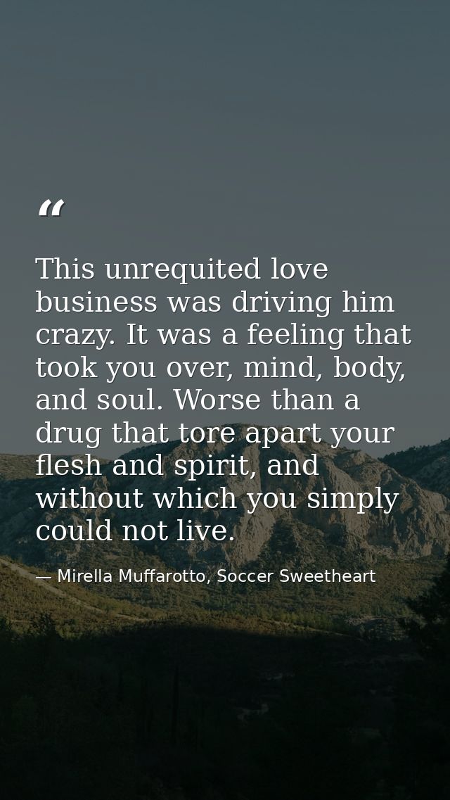 This unrequited love business was driving him crazy. It was a feeling that took you over, mind, body, and soul. Worse th — Mirella Muffarotto, Soccer Sweetheart