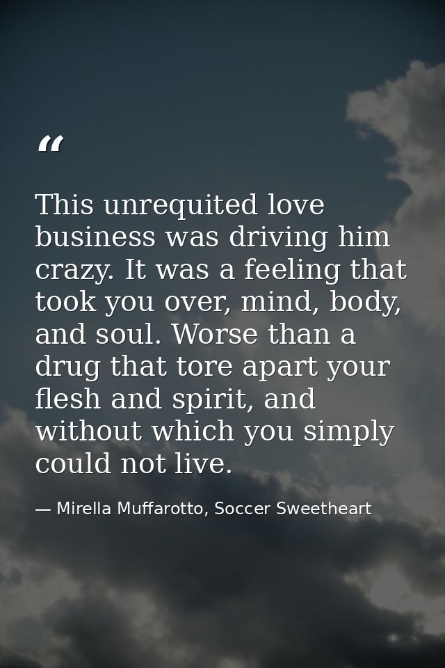 This unrequited love business was driving him crazy. It was a feeling that took you over, mind, body, and soul. Worse th — Mirella Muffarotto, Soccer Sweetheart