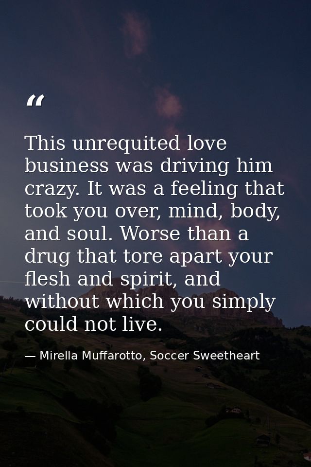 This unrequited love business was driving him crazy. It was a feeling that took you over, mind, body, and soul. Worse th — Mirella Muffarotto, Soccer Sweetheart