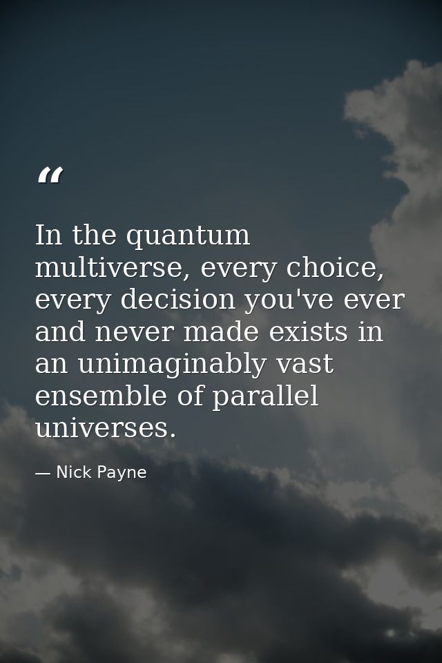 In the quantum multiverse, every choice, every decision you've ever and never made exists in an unimaginably vast ensemb — Nick Payne