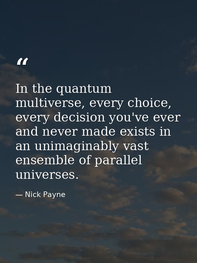 In the quantum multiverse, every choice, every decision you've ever and never made exists in an unimaginably vast ensemb — Nick Payne