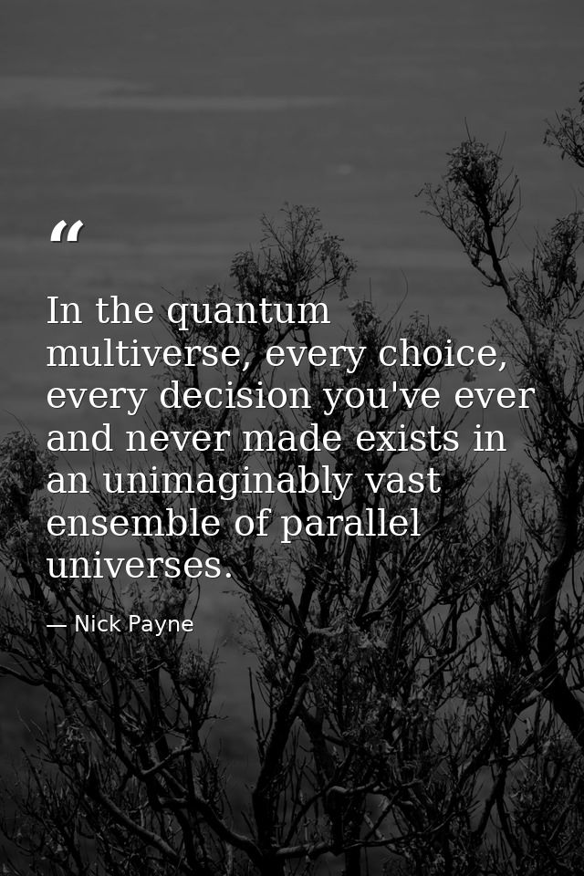 In the quantum multiverse, every choice, every decision you've ever and never made exists in an unimaginably vast ensemb — Nick Payne