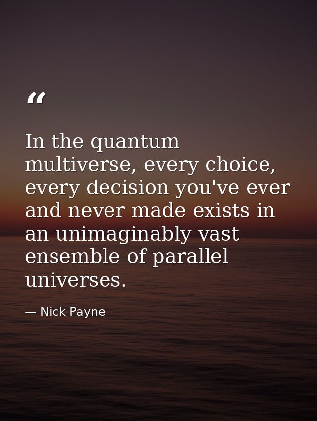 In the quantum multiverse, every choice, every decision you've ever and never made exists in an unimaginably vast ensemb — Nick Payne