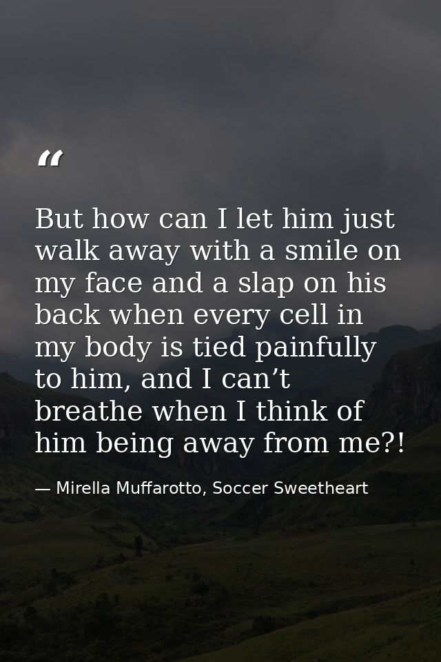 But how can I let him just walk away with a smile on my face and a slap on his back when every cell in my body is tied p — Mirella Muffarotto, Soccer Sweetheart
