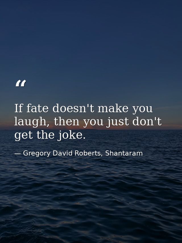 If fate doesn't make you laugh, then you just don't get the joke. — Gregory David Roberts, Shantaram