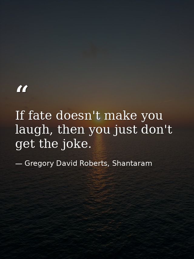 If fate doesn't make you laugh, then you just don't get the joke. — Gregory David Roberts, Shantaram