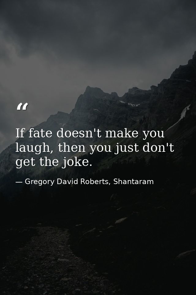 If fate doesn't make you laugh, then you just don't get the joke. — Gregory David Roberts, Shantaram