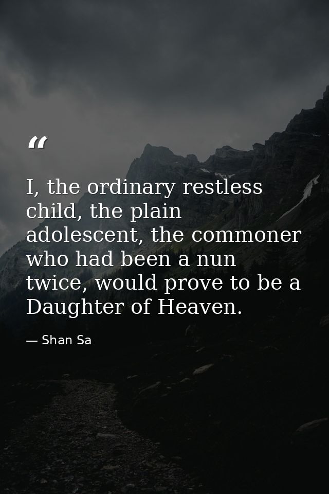 I, the ordinary restless child, the plain adolescent, the commoner who had been a nun twice, would prove to be a Daughte — Shan Sa