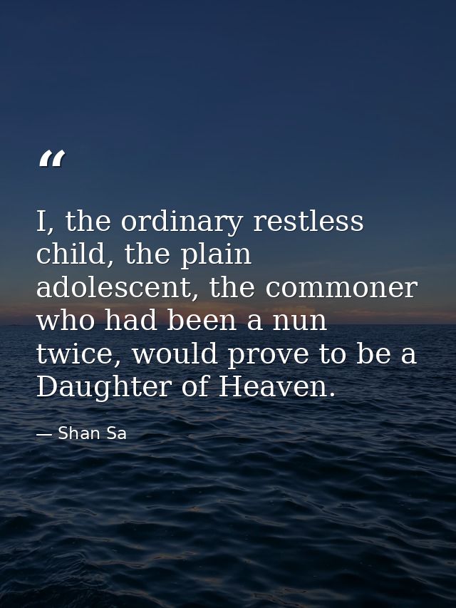 I, the ordinary restless child, the plain adolescent, the commoner who had been a nun twice, would prove to be a Daughte — Shan Sa