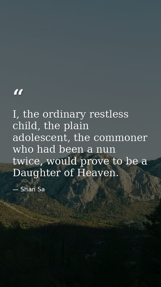 I, the ordinary restless child, the plain adolescent, the commoner who had been a nun twice, would prove to be a Daughte — Shan Sa