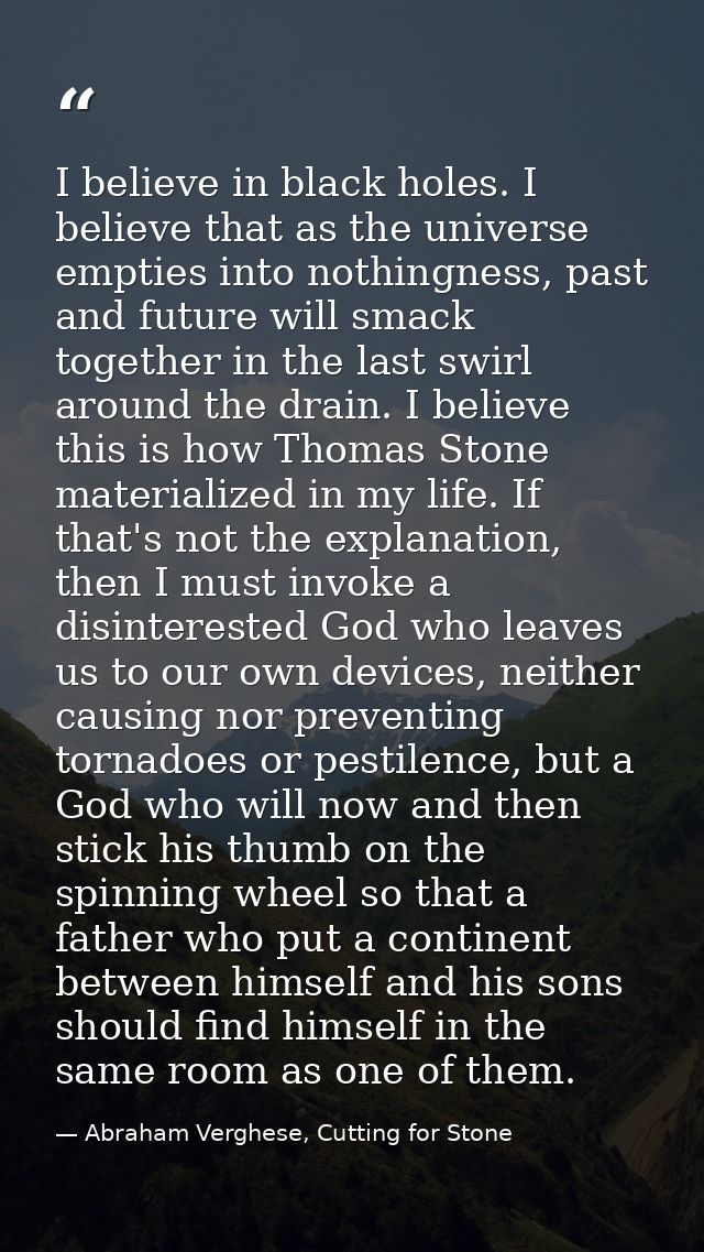I believe in black holes. I believe that as the universe empties into nothingness, past and future will smack together i — Abraham Verghese, Cutting for Stone