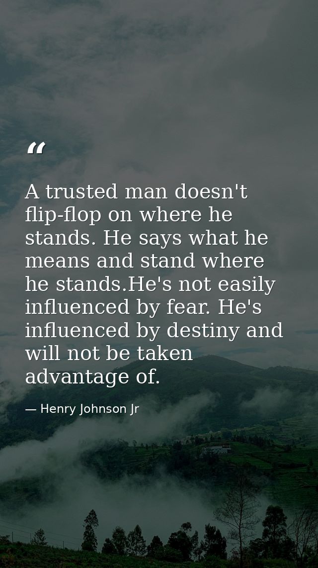 A trusted man doesn't flip-flop on where he stands. He says what he means and stand where he stands.He's not easily infl — Henry Johnson Jr