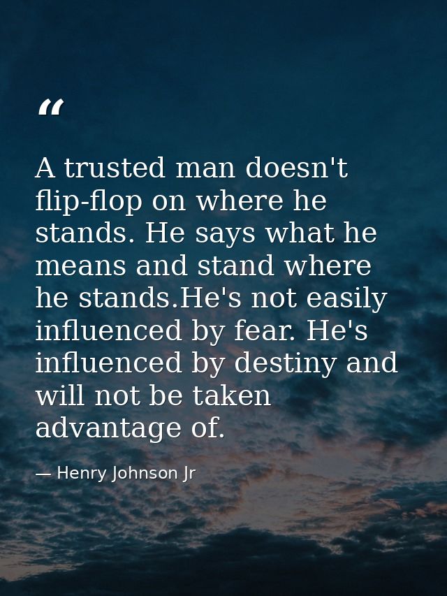 A trusted man doesn't flip-flop on where he stands. He says what he means and stand where he stands.He's not easily infl — Henry Johnson Jr
