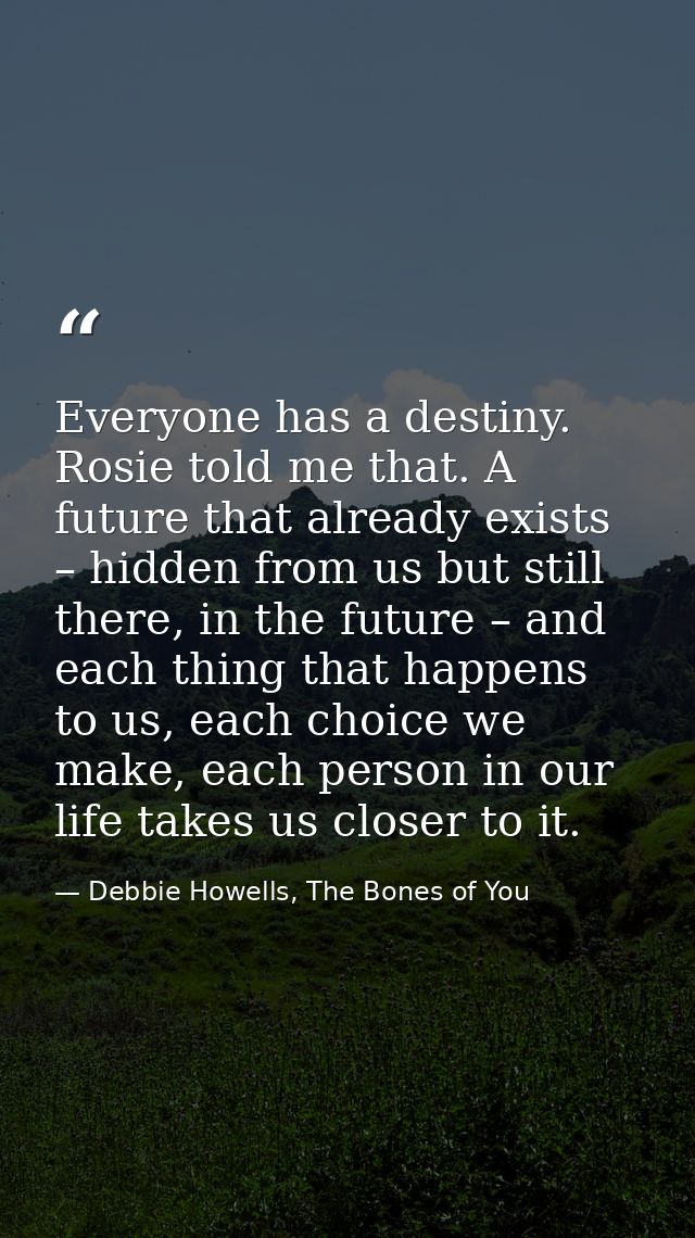 Everyone has a destiny. Rosie told me that. A future that already exists – hidden from us but still there, in the future — Debbie Howells, The Bones of You