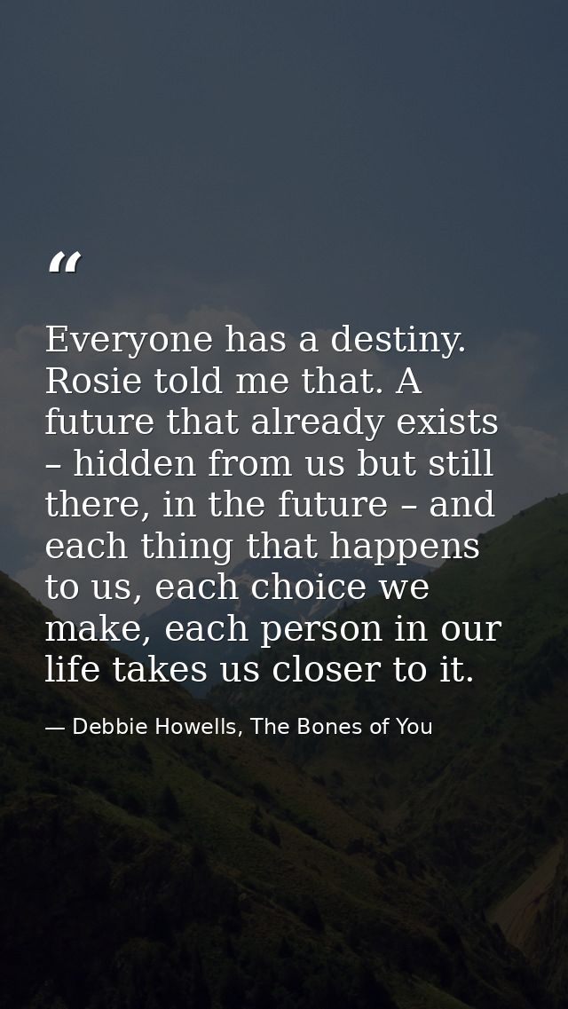 Everyone has a destiny. Rosie told me that. A future that already exists – hidden from us but still there, in the future — Debbie Howells, The Bones of You